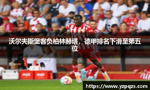 沃尔夫斯堡客负柏林赫塔，德甲排名下滑至第五位