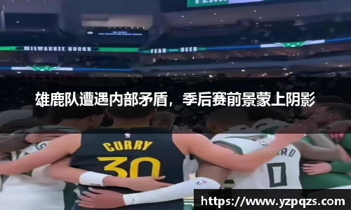 雄鹿队遭遇内部矛盾，季后赛前景蒙上阴影