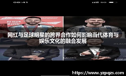 网红与足球明星的跨界合作如何影响当代体育与娱乐文化的融合发展