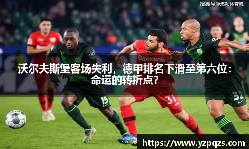 沃尔夫斯堡客场失利，德甲排名下滑至第六位：命运的转折点？