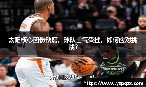 太阳核心因伤缺席，球队士气受挫，如何应对挑战？
