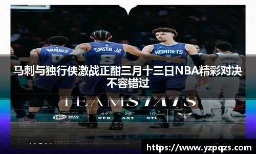 马刺与独行侠激战正酣三月十三日NBA精彩对决不容错过