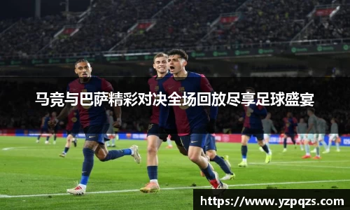 马竞与巴萨精彩对决全场回放尽享足球盛宴