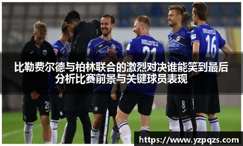 比勒费尔德与柏林联合的激烈对决谁能笑到最后分析比赛前景与关键球员表现