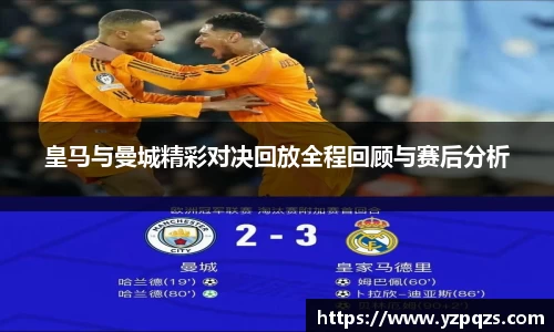 皇马与曼城精彩对决回放全程回顾与赛后分析