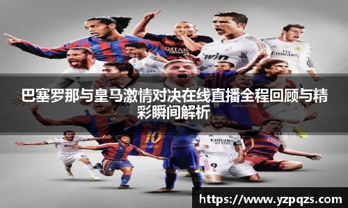 巴塞罗那与皇马激情对决在线直播全程回顾与精彩瞬间解析