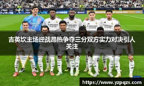 吉英坎主场迎战昂热争夺三分双方实力对决引人关注
