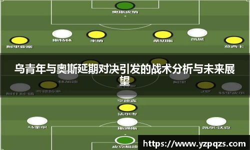 乌青年与奥斯延期对决引发的战术分析与未来展望