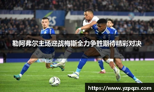 勒阿弗尔主场迎战梅斯全力争胜期待精彩对决