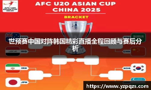 世预赛中国对阵韩国精彩直播全程回顾与赛后分析