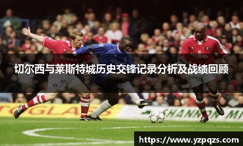 切尔西与莱斯特城历史交锋记录分析及战绩回顾