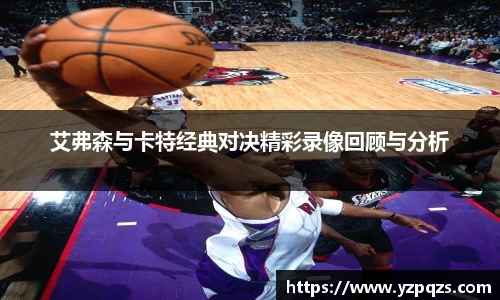 艾弗森与卡特经典对决精彩录像回顾与分析