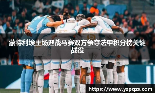 蒙特利埃主场迎战马赛双方争夺法甲积分榜关键战役