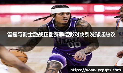 雷霆与爵士激战正酣赛季精彩对决引发球迷热议