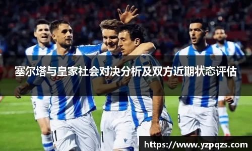 塞尔塔与皇家社会对决分析及双方近期状态评估
