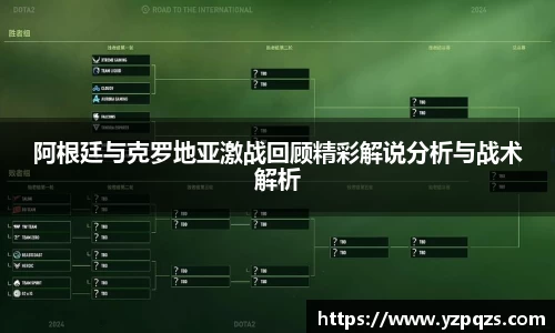 阿根廷与克罗地亚激战回顾精彩解说分析与战术解析