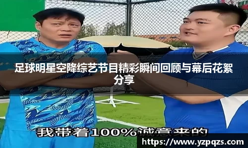 足球明星空降综艺节目精彩瞬间回顾与幕后花絮分享