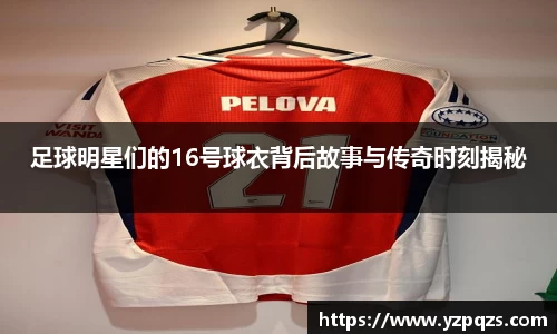 足球明星们的16号球衣背后故事与传奇时刻揭秘